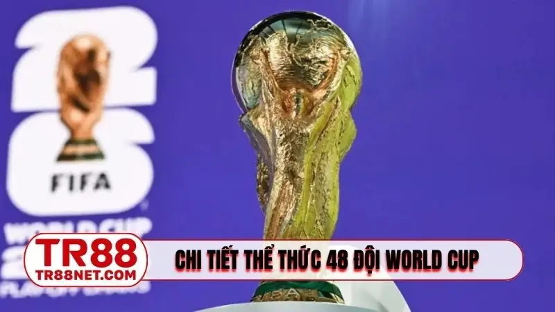 Chi tiết cụ thể thể thức 48 đội World Cup