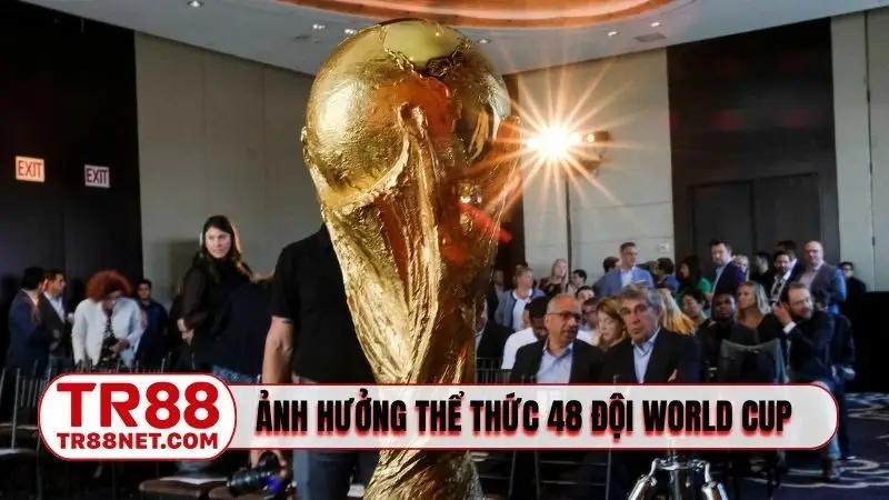 Sự ảnh hưởng của việc thay đổi thể thức 48 đội World Cup